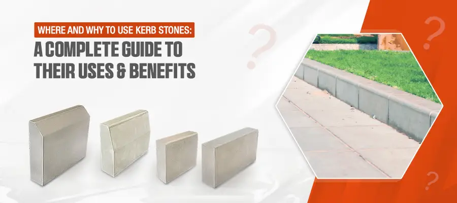 Where and Why to Use Kerb Stones: A Complete Guide to Their Uses & Benefits